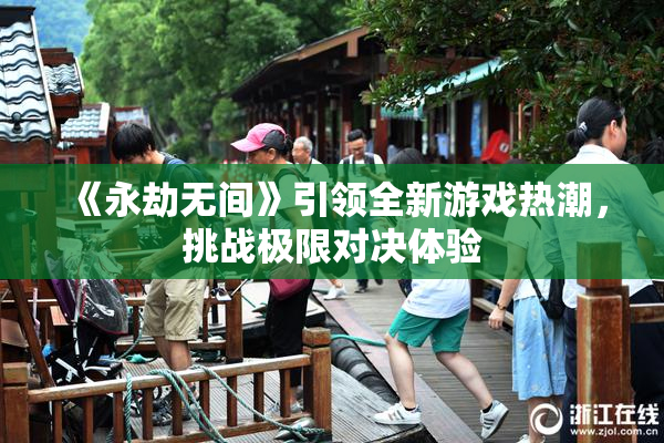 《永劫无间》引领全新游戏热潮，挑战极限对决体验