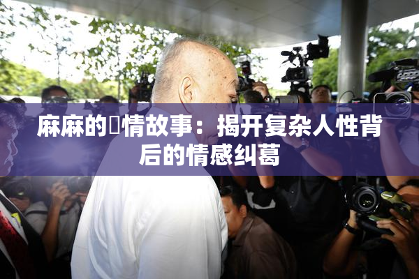 麻麻的婬情故事：揭开复杂人性背后的情感纠葛