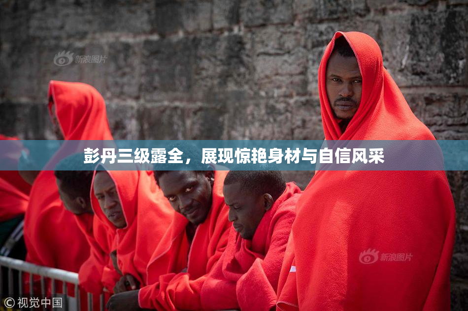 彭丹三级露全，展现惊艳身材与自信风采