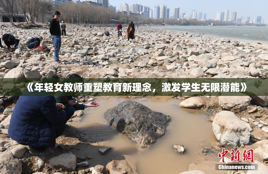 《年轻女教师重塑教育新理念，激发学生无限潜能》
