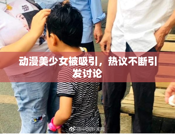 动漫美少女被吸引，热议不断引发讨论