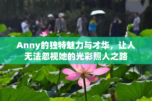 Anny的独特魅力与才华，让人无法忽视她的光彩照人之路