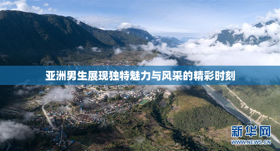 亚洲男生展现独特魅力与风采的精彩时刻