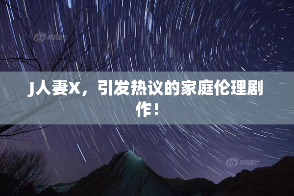 J人妻X，引发热议的家庭伦理剧作！
