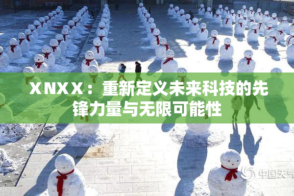 ⅩNXⅩ：重新定义未来科技的先锋力量与无限可能性