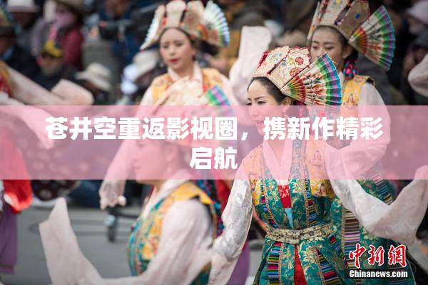 苍井空重返影视圈，携新作精彩启航