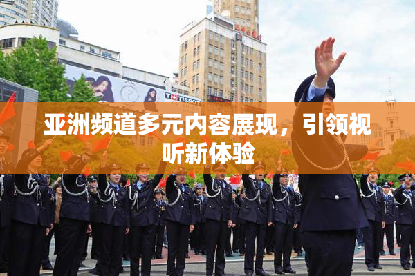 亚洲频道多元内容展现，引领视听新体验