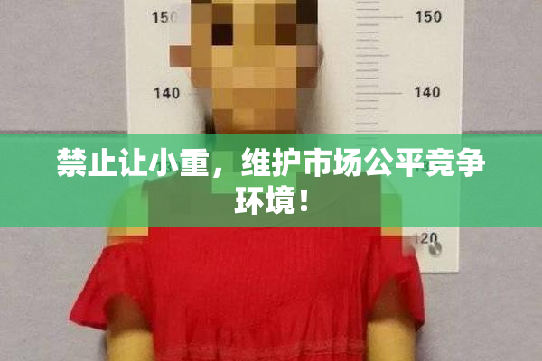 禁止让小重，维护市场公平竞争环境！