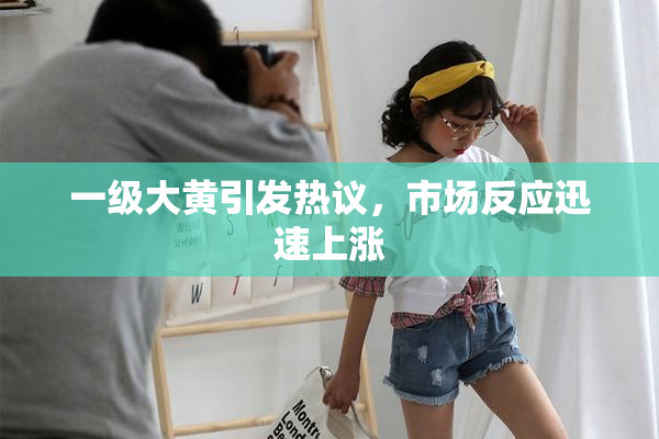一级大黄引发热议，市场反应迅速上涨