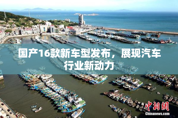 国产16款新车型发布，展现汽车行业新动力