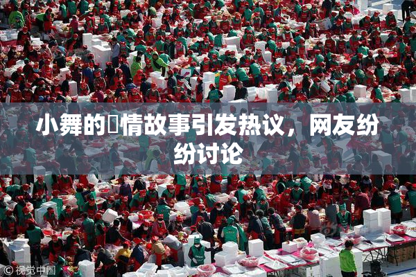 小舞的婬情故事引发热议，网友纷纷讨论