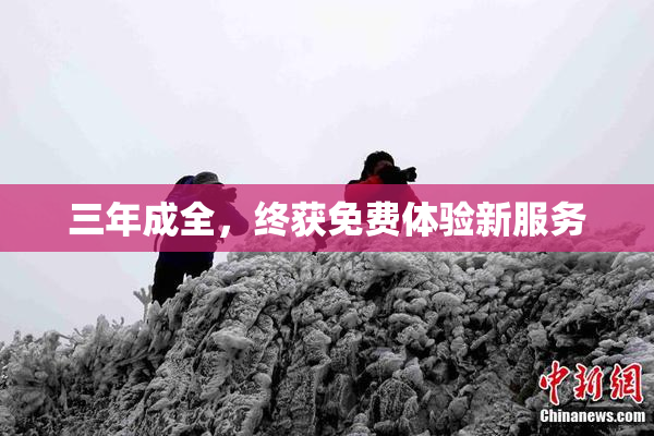 三年成全，终获免费体验新服务