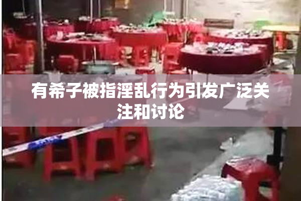 有希子被指淫乱行为引发广泛关注和讨论