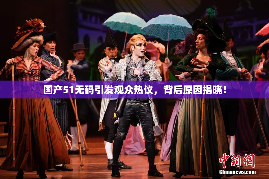 国产51无码引发观众热议，背后原因揭晓！