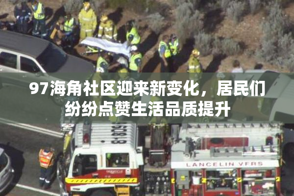 97海角社区迎来新变化，居民们纷纷点赞生活品质提升