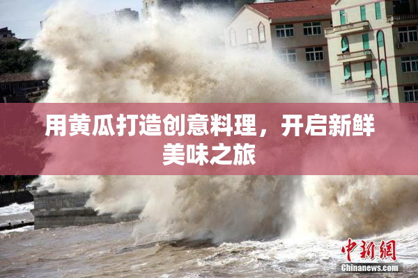 用黄瓜打造创意料理，开启新鲜美味之旅