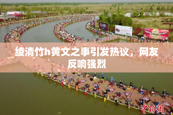 绫清竹h黄文之事引发热议，网友反响强烈