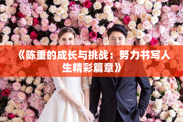 《陈重的成长与挑战：努力书写人生精彩篇章》