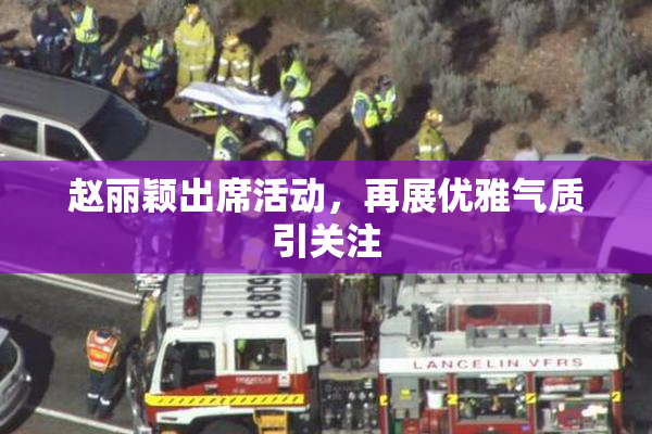 赵丽颖出席活动，再展优雅气质引关注