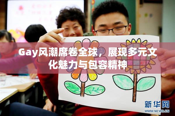 Gay风潮席卷全球，展现多元文化魅力与包容精神