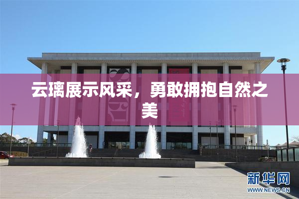 云璃展示风采，勇敢拥抱自然之美