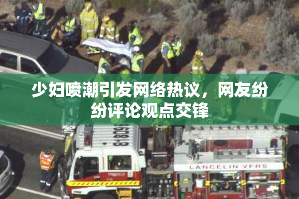 少妇喷潮引发网络热议，网友纷纷评论观点交锋