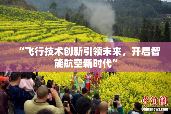 “飞行技术创新引领未来，开启智能航空新时代”