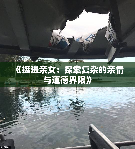《挺进亲女：探索复杂的亲情与道德界限》