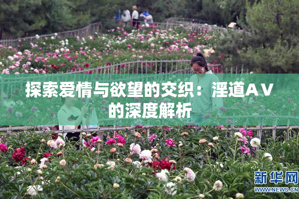 探索爱情与欲望的交织：淫道AⅤ的深度解析
