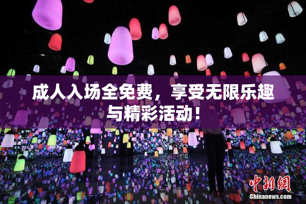 成人入场全免费，享受无限乐趣与精彩活动！