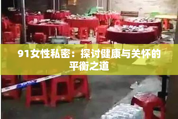 91女性私密：探讨健康与关怀的平衡之道