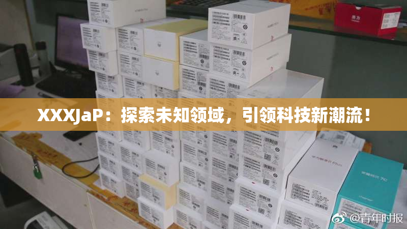 XXXJaP：探索未知领域，引领科技新潮流！