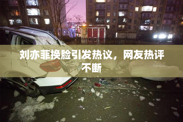 刘亦菲换脸引发热议，网友热评不断