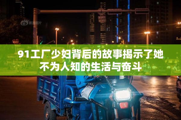 91工厂少妇背后的故事揭示了她不为人知的生活与奋斗