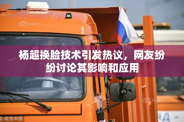 杨超换脸技术引发热议，网友纷纷讨论其影响和应用