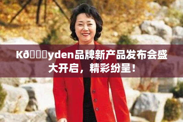 K🈚yden品牌新产品发布会盛大开启，精彩纷呈！