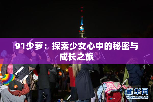 91少萝：探索少女心中的秘密与成长之旅