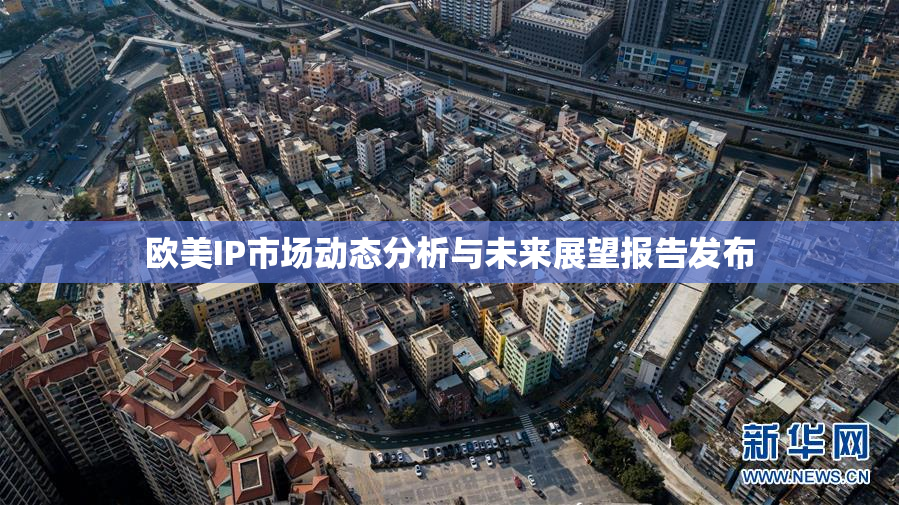 欧美IP市场动态分析与未来展望报告发布