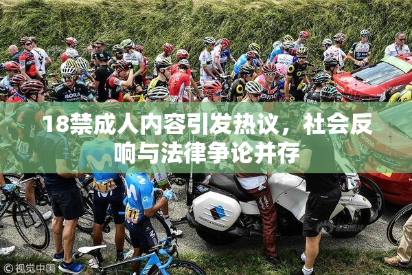 18禁成人内容引发热议，社会反响与法律争论并存