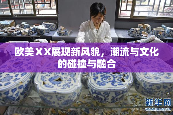 欧美ⅩX展现新风貌，潮流与文化的碰撞与融合