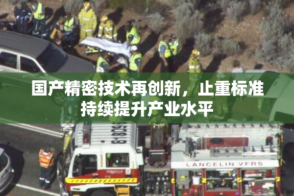 国产精密技术再创新，止重标准持续提升产业水平