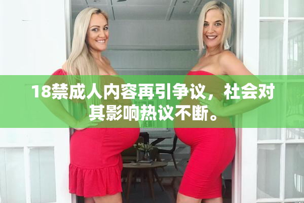 18禁成人内容再引争议，社会对其影响热议不断。