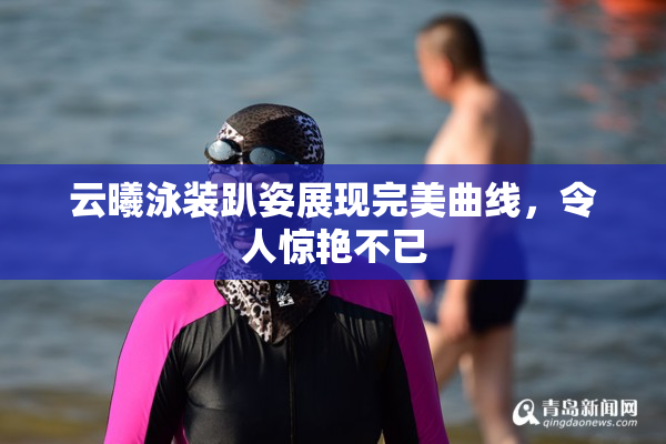 云曦泳装趴姿展现完美曲线，令人惊艳不已