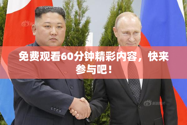 免费观看60分钟精彩内容，快来参与吧！