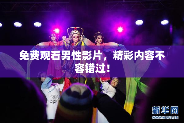免费观看男性影片，精彩内容不容错过！