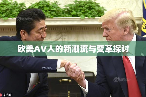 欧美AV人的新潮流与变革探讨