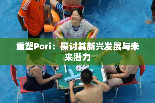 重塑Pori：探讨其新兴发展与未来潜力