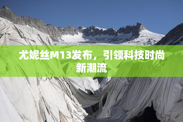 尤妮丝M13发布，引领科技时尚新潮流
