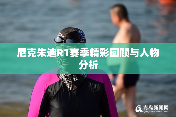 尼克朱迪R1赛季精彩回顾与人物分析