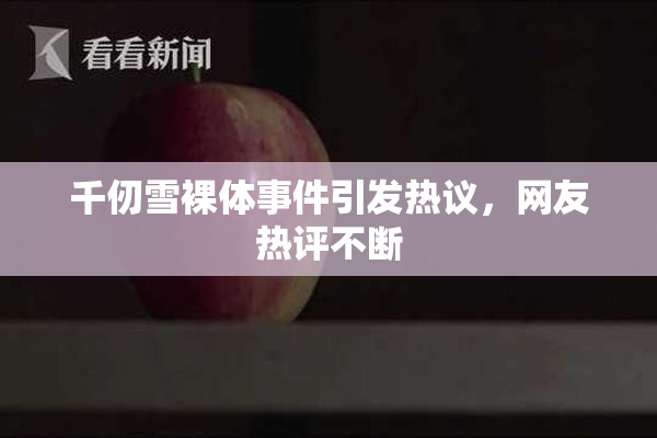 千仞雪裸体事件引发热议，网友热评不断